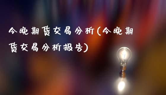 今晚期货交易分析(今晚期货交易分析报告)