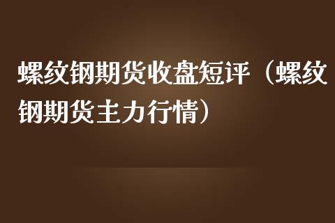 螺纹钢期货收盘短评（螺纹钢期货主力行情）