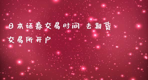 日本证券交易时间 去期货交易所开户