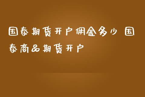 国泰期货开户佣金多少 国泰商品期货开户