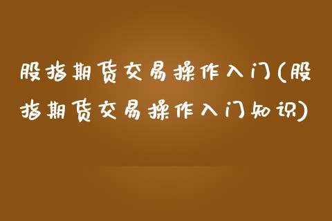 股指期货交易操作入门(股指期货交易操作入门知识)