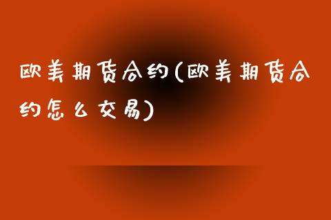 欧美期货合约(欧美期货合约怎么交易)
