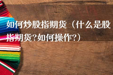 如何炒股指期货（什么是股指期货?如何操作?）