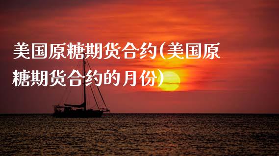 美国原糖期货合约(美国原糖期货合约的月份)