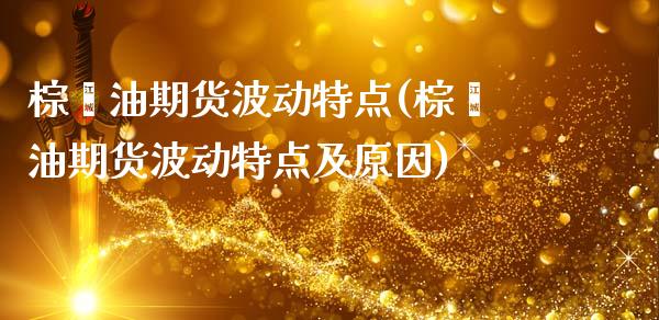 棕榈油期货波动特点(棕榈油期货波动特点及原因)