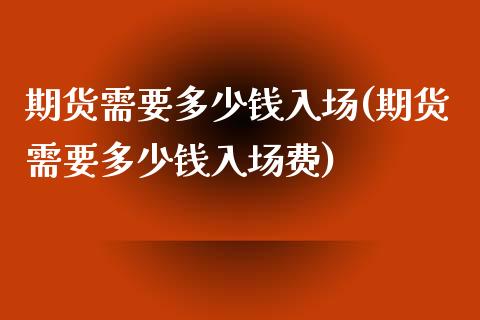 期货需要多少钱入场(期货需要多少钱入场费)