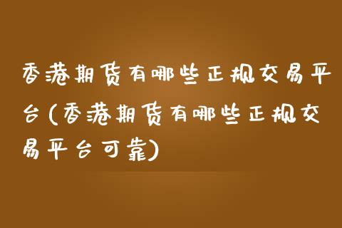 香港期货有哪些正规交易平台(香港期货有哪些正规交易平台可靠)