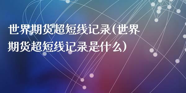 世界期货超短线记录(世界期货超短线记录是什么)