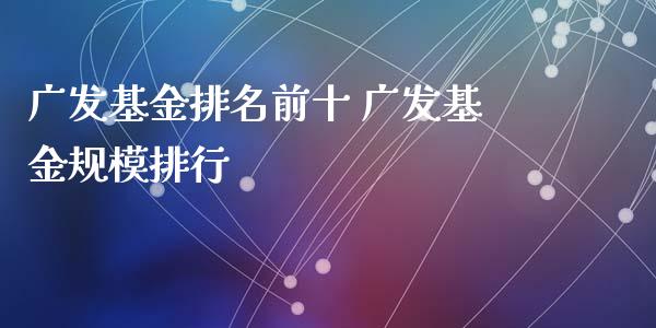 广发基金排名前十 广发基金规模排行_https://www.dglong8.com_基金理财_第1张
