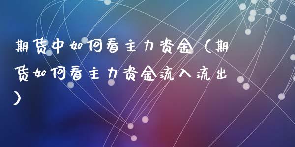 期货中如何看主力资金（期货如何看主力资金流入流出）