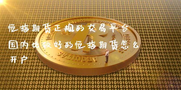 恒指期货正规的交易平台 国内比较好的恒指期货怎么开户
