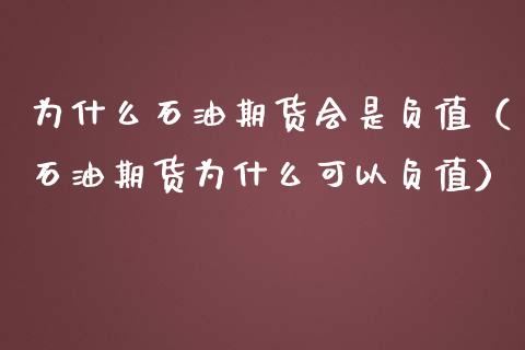 为什么石油期货会是负值（石油期货为什么可以负值）