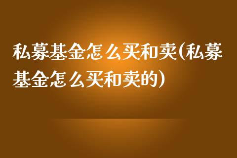 私募基金怎么买和卖(私募基金怎么买和卖的)