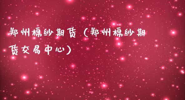 郑州棉纱期货（郑州棉纱期货交易中心）