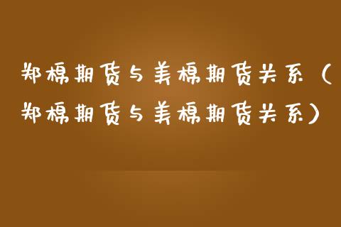 郑棉期货与美棉期货关系（郑棉期货与美棉期货关系）