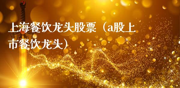 上海餐饮龙头股票（a股上市餐饮龙头）_https://www.dglong8.com_财经要闻_第1张