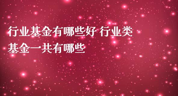 行业基金有哪些好 行业类基金一共有哪些