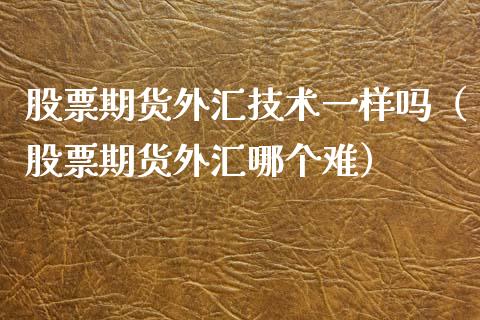股票期货外汇技术一样吗（股票期货外汇哪个难）