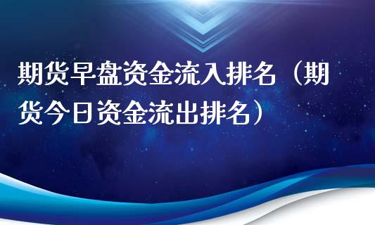 期货早盘资金流入排名（期货今日资金流出排名）