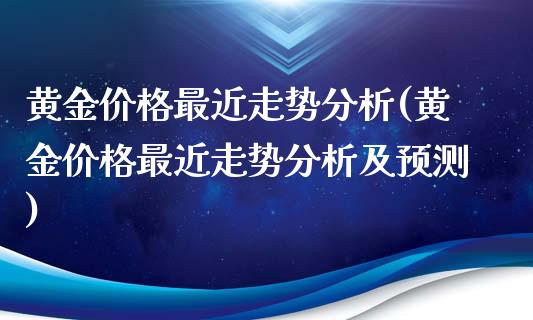 黄金价格最近走势分析(黄金价格最近走势分析及预测)
