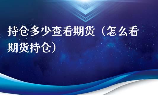 持仓多少查看期货（怎么看期货持仓）