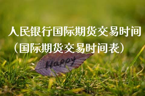 银行国际期货交易时间（国际期货交易时间表）