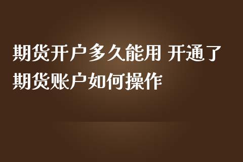 期货开户多久能用 开通了期货账户如何操作