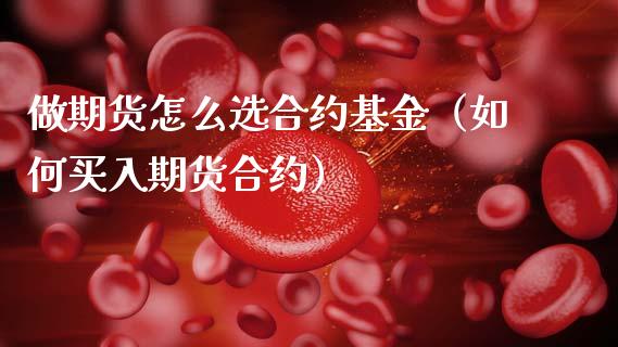 做期货怎么选合约基金（如何买入期货合约）