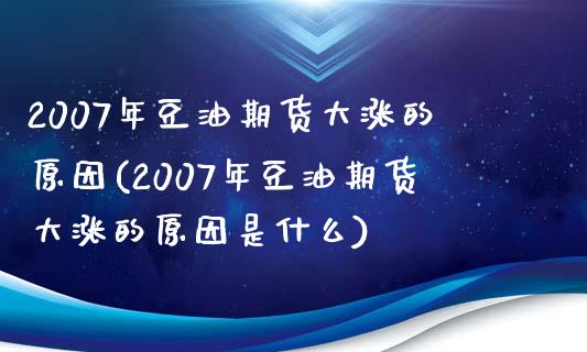 2007年豆油期货大涨的原因(2007年豆油期货大涨的原因是什么)