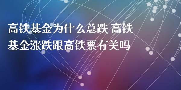高铁基金为什么总跌 高铁基金涨跌跟高铁票有关吗