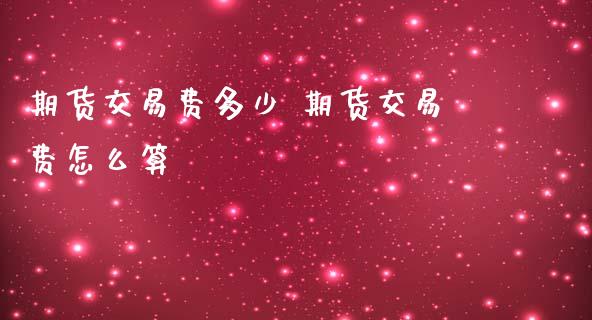 期货交易费多少 期货交易费怎么算