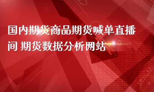 国内期货商品期货喊单直播间 期货数据分析网站