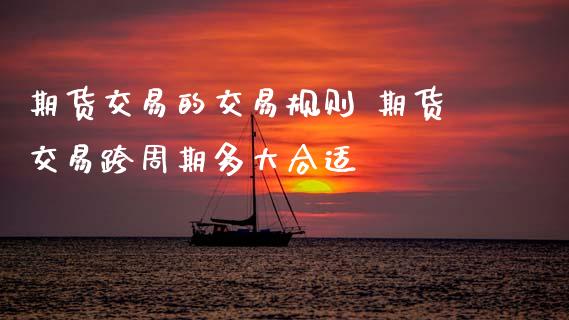 期货交易的交易规则 期货交易跨周期多大合适