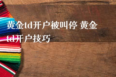 黄金td开户被叫停 黄金td开户技巧