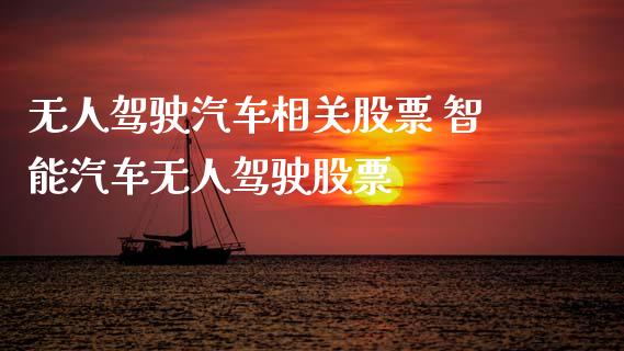 无人驾驶汽车相关股票 智能汽车无人驾驶股票