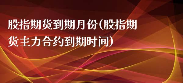 股指期货到期月份(股指期货主力合约到期时间)