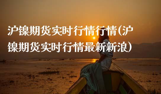 沪镍期货实时行情行情(沪镍期货实时行情最新新浪)_期货理财_第1张_宇龙理财网 沪镍期货实时行情行情(沪镍期货实时行情最新新浪)_https://www.dglong8.com_期货理财_第1张
