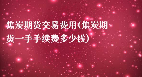 焦炭期货交易费用(焦炭期货一手手续费多少钱)