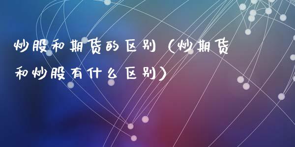 炒股和期货的区别（炒期货和炒股有什么区别）_https://www.dglong8.com_黄金期货_第1张