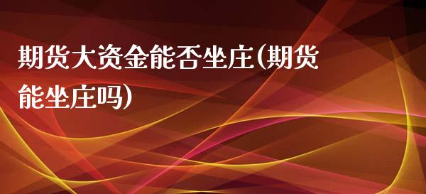 期货大资金能否坐庄(期货能坐庄吗)