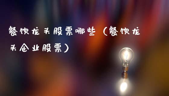餐饮龙头股票哪些(餐饮龙头企业股票)_财经要闻_第1张_宇龙理财网 餐饮龙头股票哪些(餐饮龙头企业股票)_https://www.dglong8.com_财经要闻_第1张