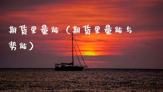 期货里量能（期货里量能与势能）