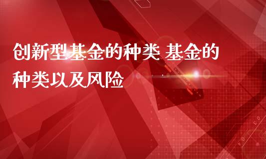 创新型基金的种类 基金的种类以及风险_https://www.dglong8.com_基金理财_第1张
