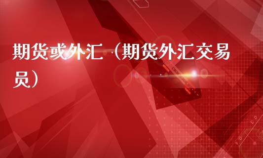期货或外汇（期货外汇交易员）
