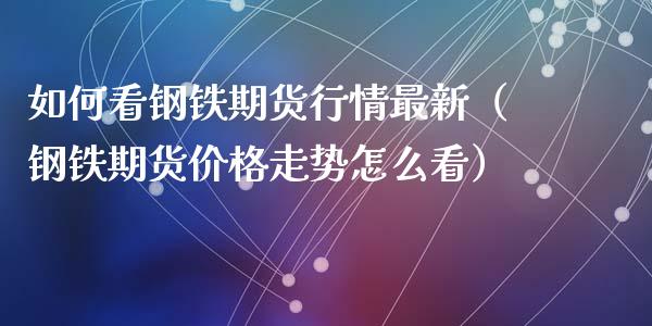 如何看钢铁期货行情最新(钢铁期货价格走势怎么看)_黄金期货_第1张_宇龙理财网 如何看钢铁期货行情最新(钢铁期货价格走势怎么看)_https://www.dglong8.com_黄金期货_第1张