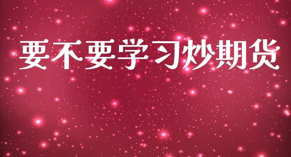 要不要学炒期货