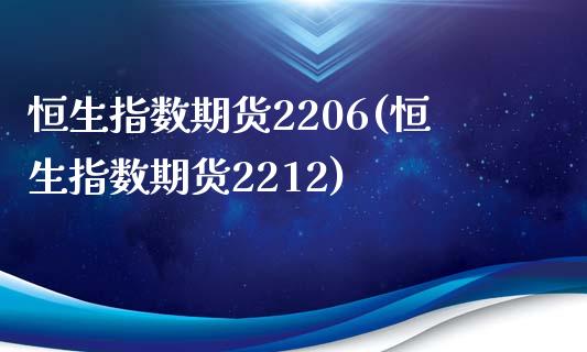恒生指数期货2206(恒生指数期货2212)