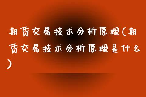 期货交易技术分析原理(期货交易技术分析原理是什么)