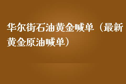 华尔街石油黄金喊单（最新黄金原油喊单）
