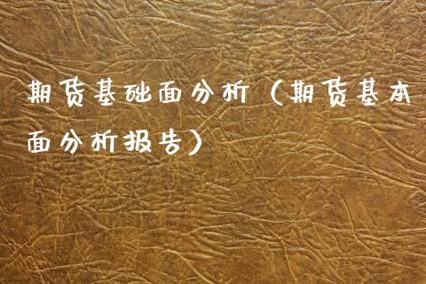 期货基础面分析（期货基本面分析报告）